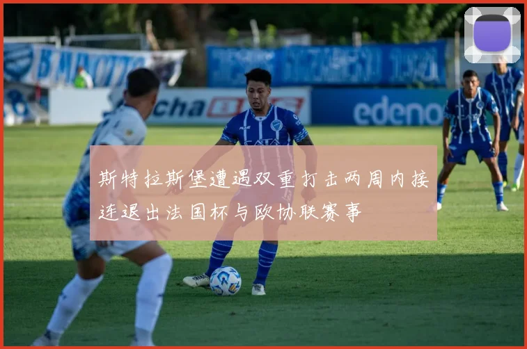 斯特拉斯堡遭遇双重打击两周内接连退出法国杯与欧协联赛事