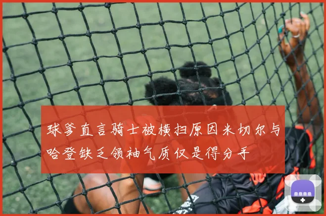 球爹直言骑士被横扫原因米切尔与哈登缺乏领袖气质仅是得分手