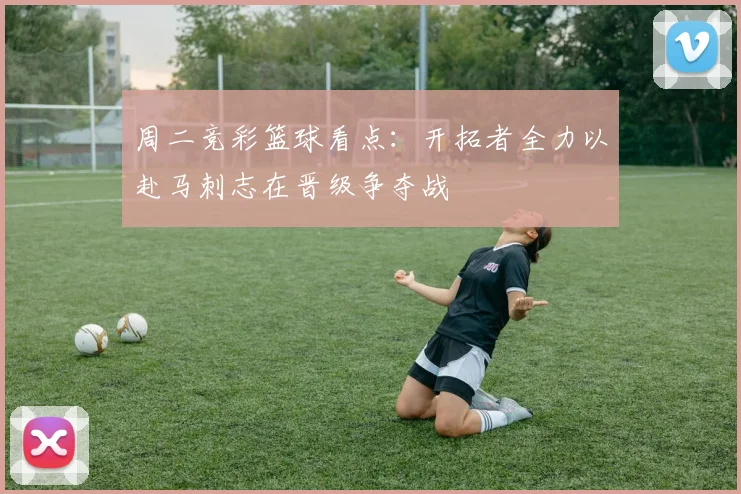 周二竞彩篮球看点：开拓者全力以赴马刺志在晋级争夺战