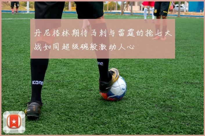 丹尼格林期待马刺与雷霆的抢七大战如同超级碗般激动人心