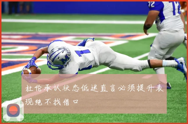 杜伦承认状态低迷直言必须提升表现绝不找借口