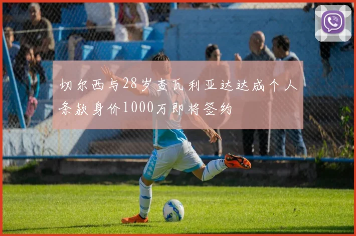 切尔西与28岁查瓦利亚达达成个人条款身价1000万即将签约