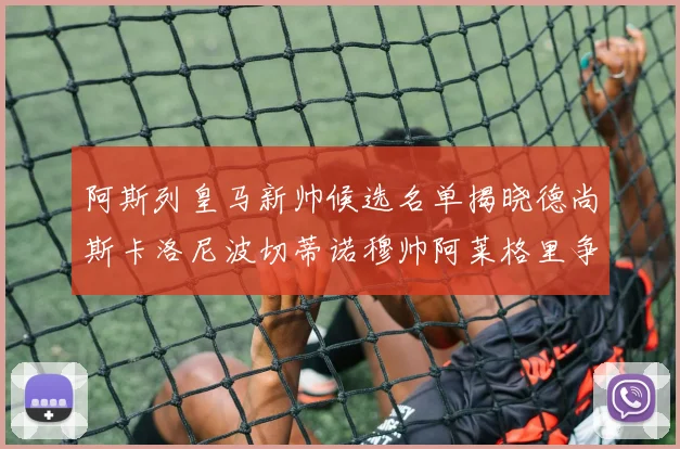 阿斯列皇马新帅候选名单揭晓德尚斯卡洛尼波切蒂诺穆帅阿莱格里争夺教鞭