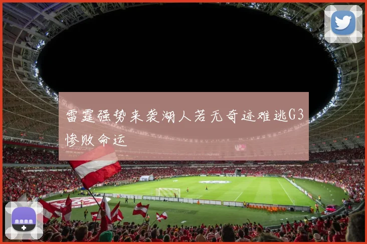 雷霆强势来袭湖人若无奇迹难逃G3惨败命运