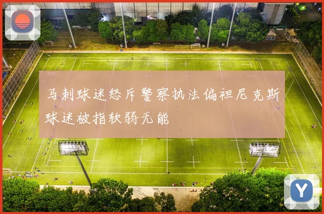马刺球迷怒斥警察执法偏袒尼克斯球迷被指软弱无能