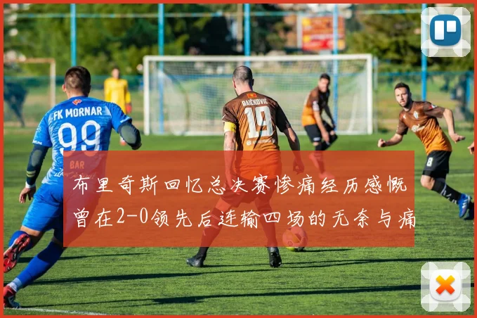 布里奇斯回忆总决赛惨痛经历感慨曾在2-0领先后连输四场的无奈与痛苦